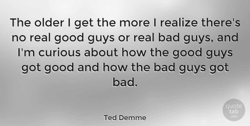 Ted Demme Quote About Real, Guy, Curious: The Older I Get The...
