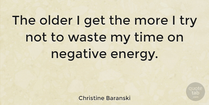 Christine Baranski Quote About Trying, Energy, Negative: The Older I Get The...