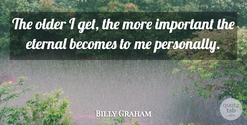Billy Graham Quote About Important, Eternal: The Older I Get The...