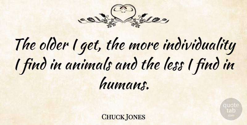 Chuck Jones Quote About Animal, Individuality, Individualism: The Older I Get The...