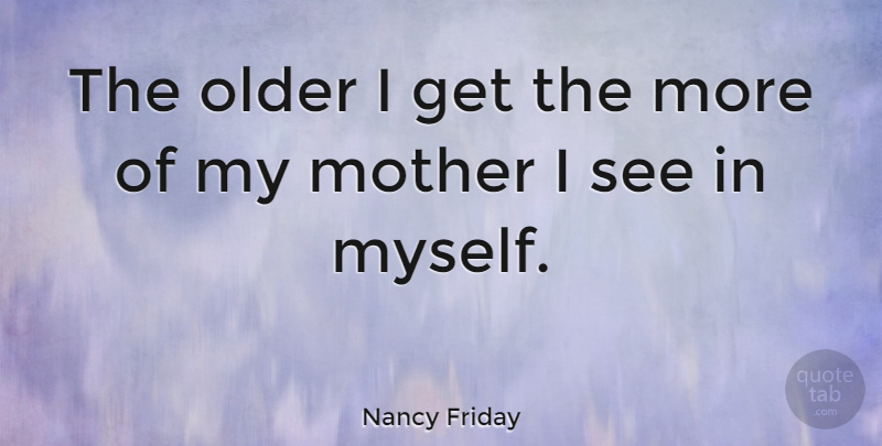 Nancy Friday Quote About American Author: The Older I Get The...