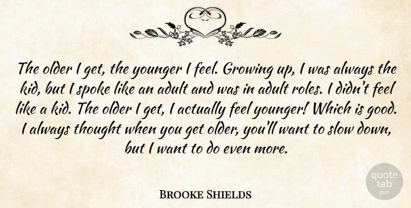 Brooke Shields Quote About Adult, Good, Older, Spoke, Younger: The Older I Get The...