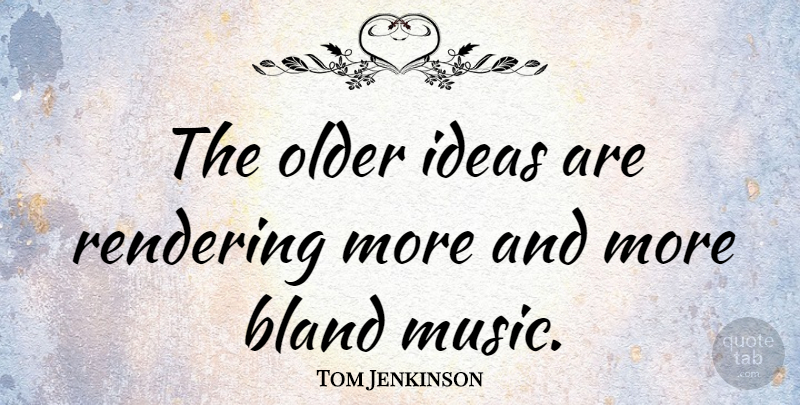 Tom Jenkinson Quote About Bland, Music: The Older Ideas Are Rendering...