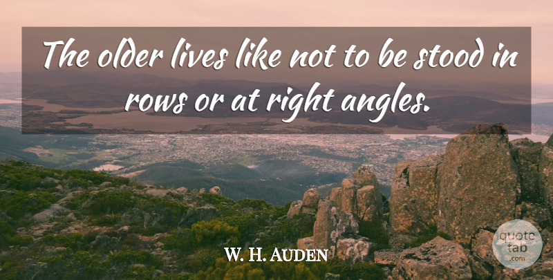 W. H. Auden Quote About Angle: The Older Lives Like Not...