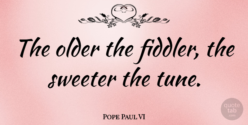 Pope Paul VI Quote About Birthday, Age, Tunes: The Older The Fiddler The...