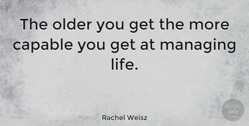 Rachel Weisz Quote About Capable: The Older You Get The...