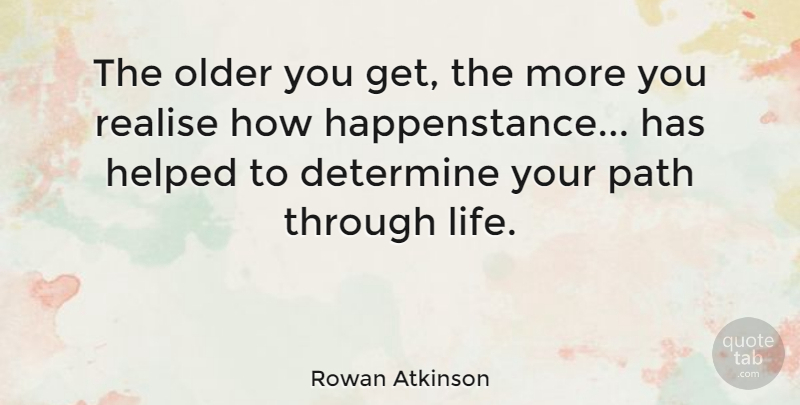 Rowan Atkinson Quote About Path, Determine, Happenstance: The Older You Get The...