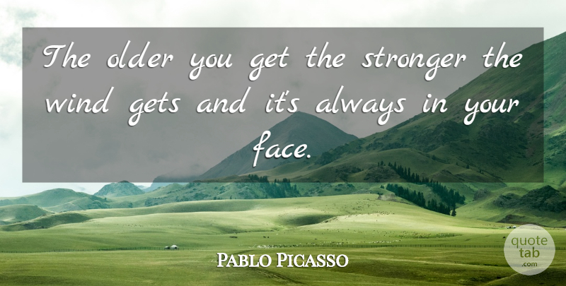Pablo Picasso Quote About Golf, Wind, Stronger: The Older You Get The...