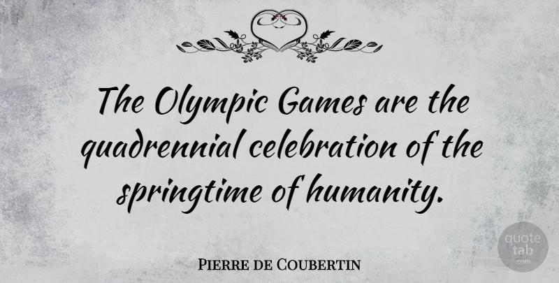 Pierre de Coubertin Quote About Games, Humanity, Springtime: The Olympic Games Are The...