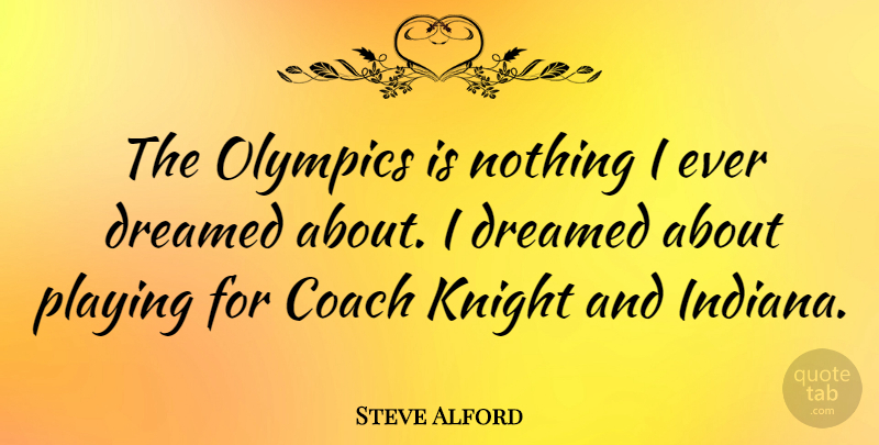 Steve Alford Quote About Dreamed, Olympics, Playing: The Olympics Is Nothing I...