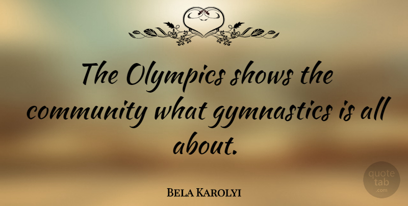 Bela Karolyi Quote About Gymnastics, Community, Olympics: The Olympics Shows The Community...