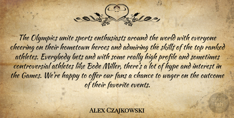 Alex Czajkowski Quote About Admiring, Athletes, Bets, Chance, Cheering: The Olympics Unite Sports Enthusiasts...