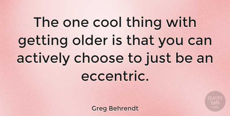 Greg Behrendt Quote About Getting Older, Eccentric, Cool Things: The One Cool Thing With...