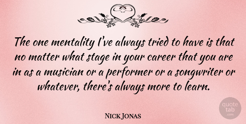 Nick Jonas Quote About Matter, Mentality, Musician, Performer, Songwriter: The One Mentality Ive Always...