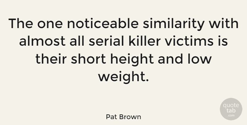 Pat Brown Quote About Almost, American Entertainer, Low, Noticeable, Serial: The One Noticeable Similarity With...