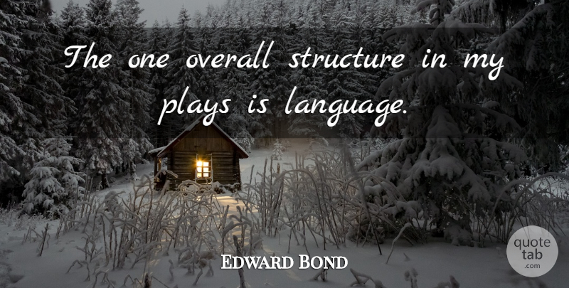 Edward Bond Quote About Play, Language, Structure: The One Overall Structure In...