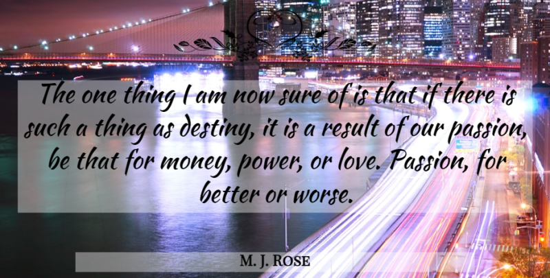 M. J. Rose Quote About Love, Money, Power, Result, Sure: The One Thing I Am...