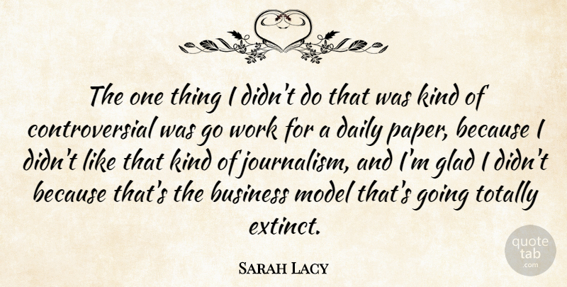Sarah Lacy Quote About Business, Glad, Model, Totally, Work: The One Thing I Didnt...