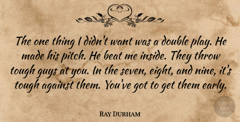 Ray Durham Quote About Against, Beat, Double, Guys, Throw: The One Thing I Didnt...