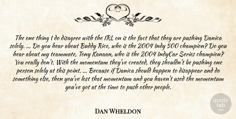 Dan Wheldon Quote About Buddy, Disagree, Disappear, Fact, Happen: The One Thing I Do...