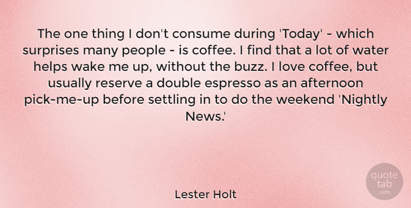 Lester Holt Quote About Afternoon, Consume, Double, Helps, Love: The One Thing I Dont...