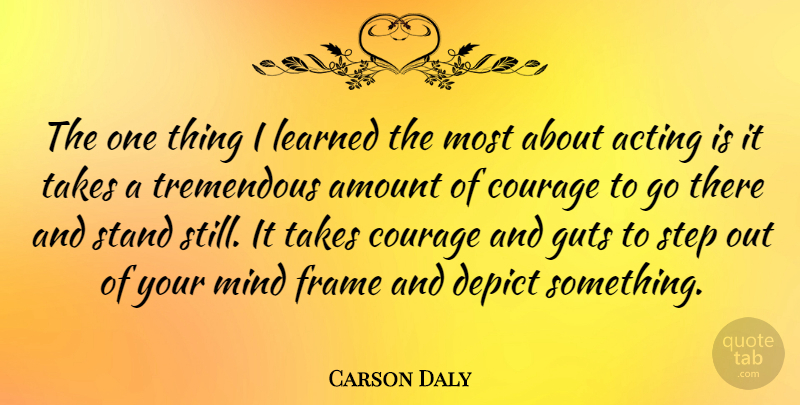 Carson Daly Quote About Mind, Acting, Steps: The One Thing I Learned...