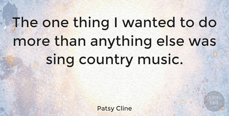 Patsy Cline Quote About Country, Wanted, One Thing: The One Thing I Wanted...