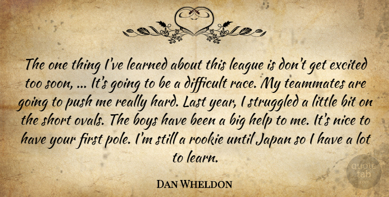 Dan Wheldon Quote About Bit, Boys, Difficult, Excited, Help: The One Thing Ive Learned...