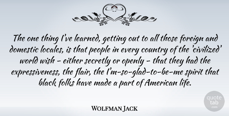 Wolfman Jack Quote About Country, Domestic, Either, Folks, Foreign: The One Thing Ive Learned...