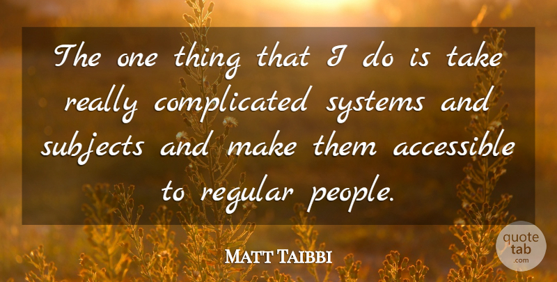 Matt Taibbi Quote About People, Complicated, Subjects: The One Thing That I...