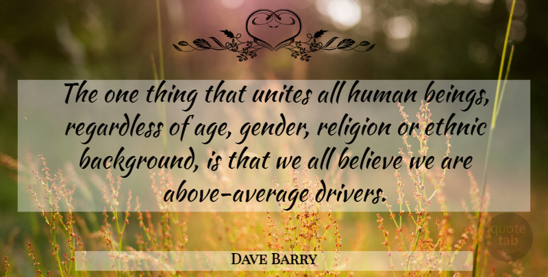 Dave Barry Quote About Inspirational, Birthday, Believe: The One Thing That Unites...