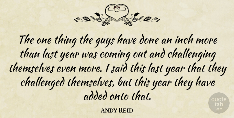 Andy Reid Quote About Added, Challenged, Coming, Guys, Inch: The One Thing The Guys...