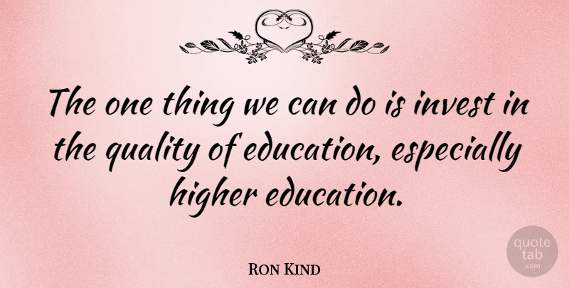 Ron Kind Quote About Quality, Higher Education, One Thing: The One Thing We Can...
