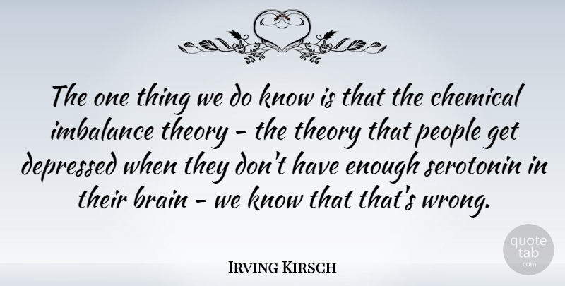 Irving Kirsch Quote About Chemical, People, Theory: The One Thing We Do...