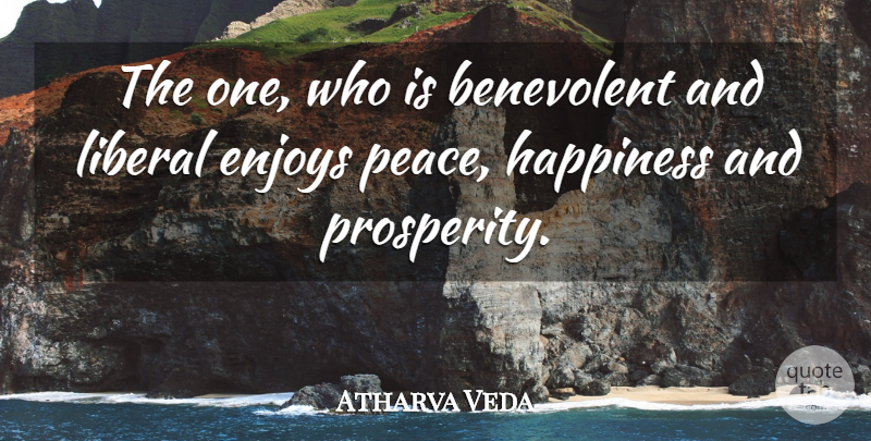 Atharva Veda Quote About Benevolent, Enjoys, Happiness, Liberal: The One Who Is Benevolent...