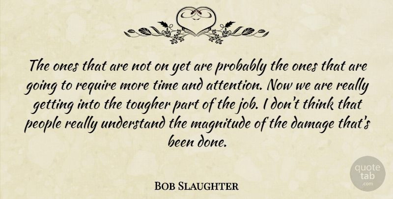 Bob Slaughter Quote About Damage, Job, Magnitude, People, Require: The Ones That Are Not...