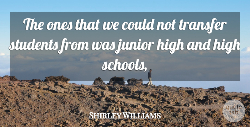 Shirley Williams Quote About High, Junior, Students, Transfer: The Ones That We Could...
