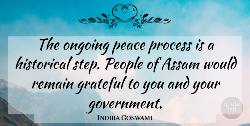 Indira Goswami Quote About Grateful, Historical, Ongoing, Peace, People: The Ongoing Peace Process Is...