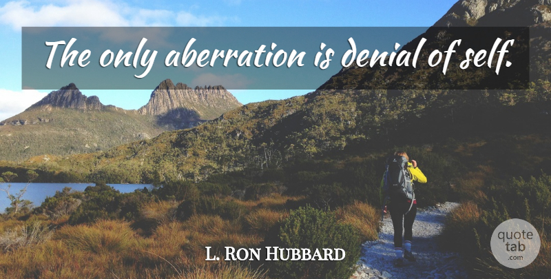 L. Ron Hubbard Quote About Self, Denial, Aberration: The Only Aberration Is Denial...