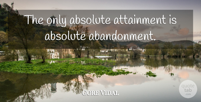 Gore Vidal Quote About Abandonment, Attainment, Absolutes: The Only Absolute Attainment Is...
