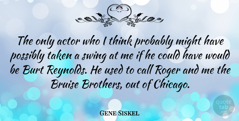 Gene Siskel Quote About Brother, Taken, Thinking: The Only Actor Who I...