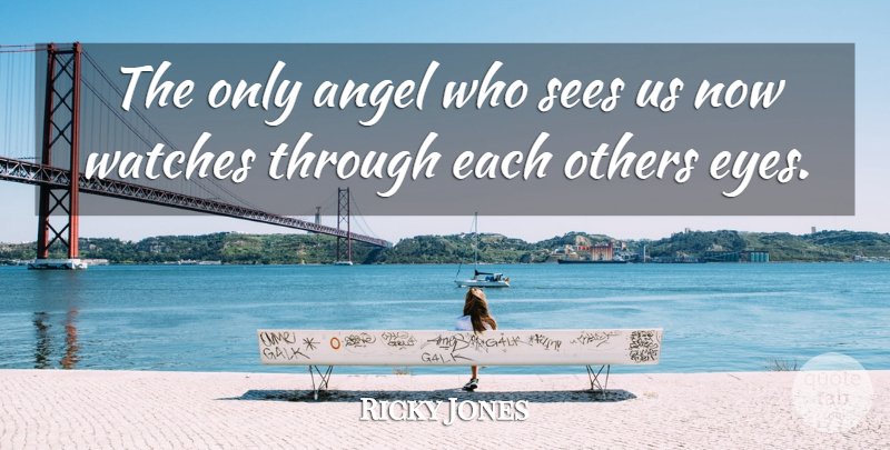 Ricky Jones Quote About Angel, Others, Sees, Watches: The Only Angel Who Sees...