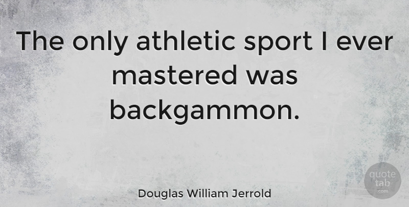 Douglas William Jerrold Quote About Sports, Health, Athlete: The Only Athletic Sport I...