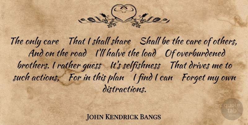 John Kendrick Bangs Quote About Brother, Selfishness, Care: The Only Care That I...