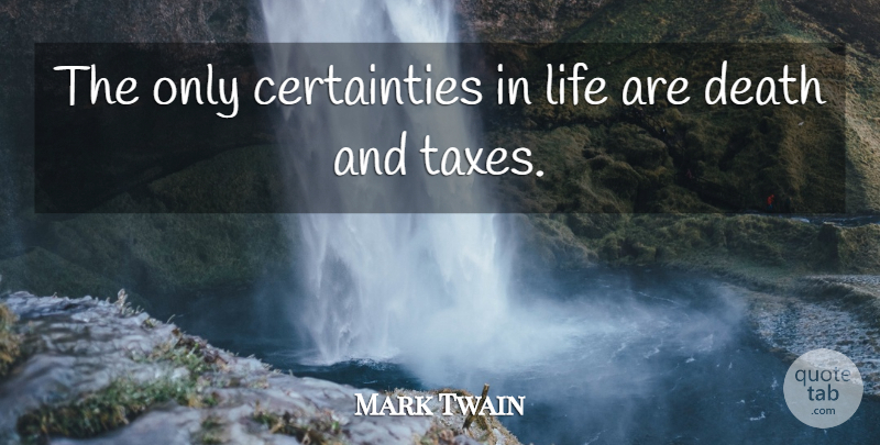 Mark Twain Quote About Certainty Of Death, Certainty In Life, Taxes: The Only Certainties In Life...