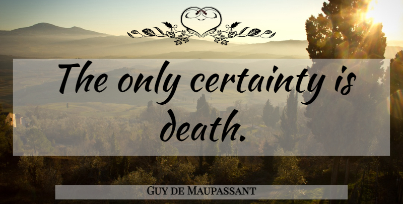 Guy de Maupassant Quote About Certainty: The Only Certainty Is Death...