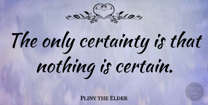 Pliny the Elder Quote About Certainty: The Only Certainty Is That...