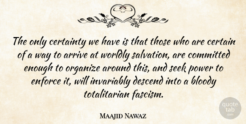 Maajid Nawaz Quote About Arrive, Bloody, Committed, Descend, Enforce: The Only Certainty We Have...
