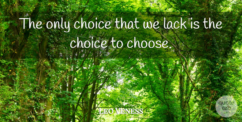 Leo Veness Quote About Choice, Lack: The Only Choice That We...