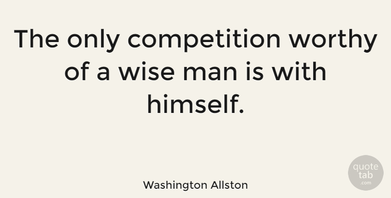 Washington Allston Quote About Wise, Men, Competition: The Only Competition Worthy Of...